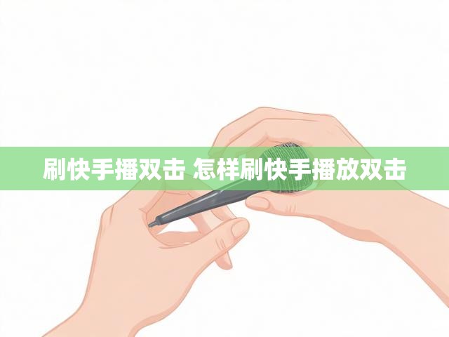 刷快手播双击 怎样刷快手播放双击