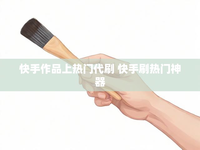 快手作品上热门代刷 快手刷热门神器