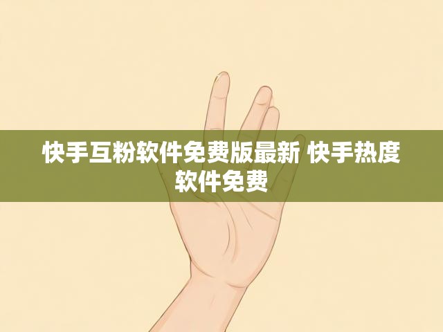 快手互粉软件免费版最新 快手热度软件免费