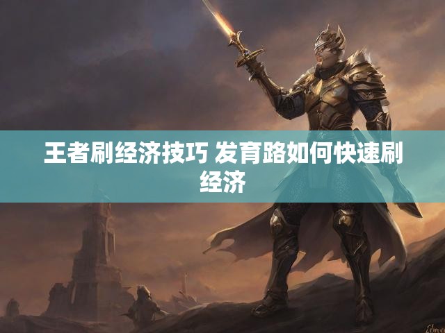 王者刷经济技巧 发育路如何快速刷经济