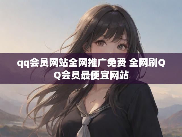 qq会员网站全网推广免费 全网刷QQ会员最便宜网站
