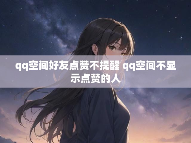qq空间好友点赞不提醒 qq空间不显示点赞的人