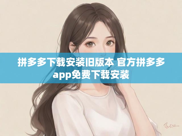 拼多多下载安装旧版本 官方拼多多app免费下载安装