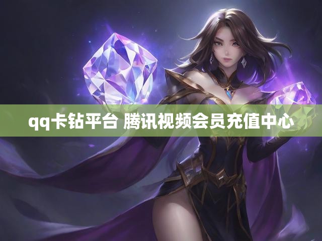 qq卡钻平台 腾讯视频会员充值中心