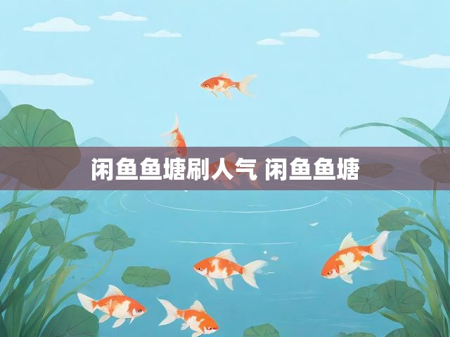 闲鱼鱼塘刷人气 闲鱼鱼塘