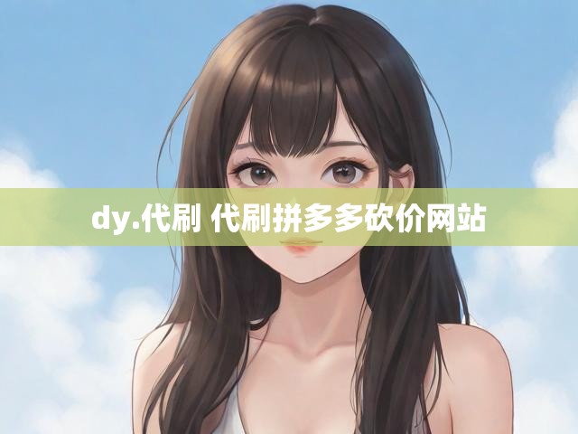 dy.代刷 代刷拼多多砍价网站