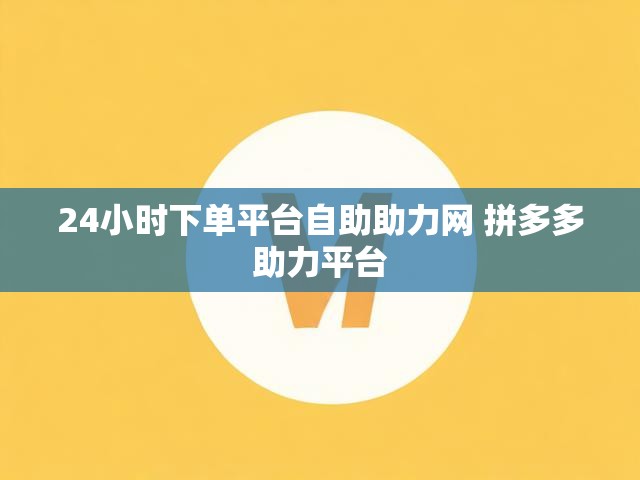 24小时下单平台自助助力网 拼多多助力平台