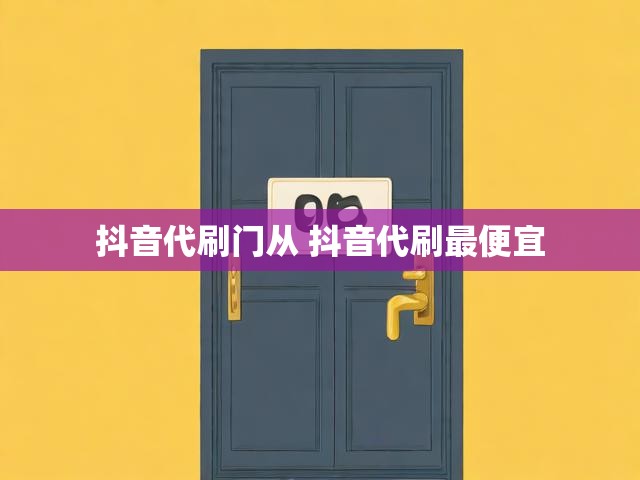 抖音代刷门从 抖音代刷最便宜