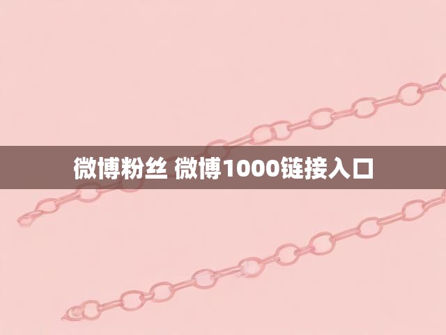 微博粉丝 微博1000链接入口