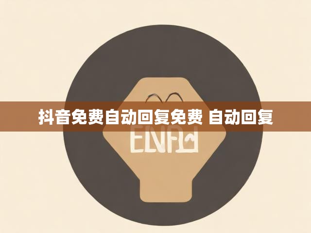 抖音免费自动回复免费 自动回复