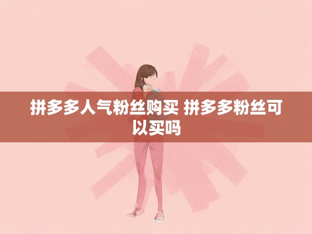 拼多多人气粉丝购买 拼多多粉丝可以买吗