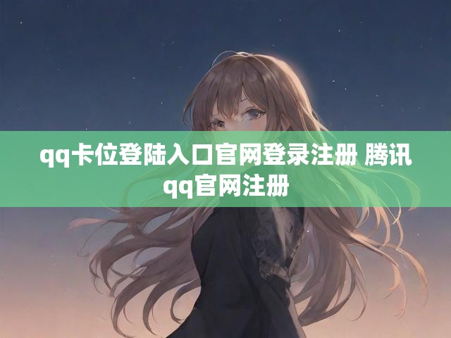 qq卡位登陆入口官网登录注册 腾讯qq官网注册