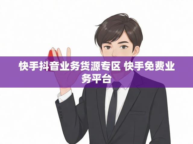 快手抖音业务货源专区 快手免费业务平台