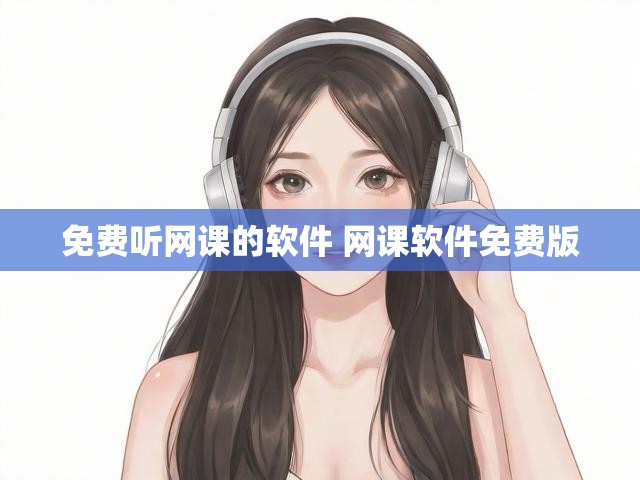 免费听网课的软件 网课软件免费版