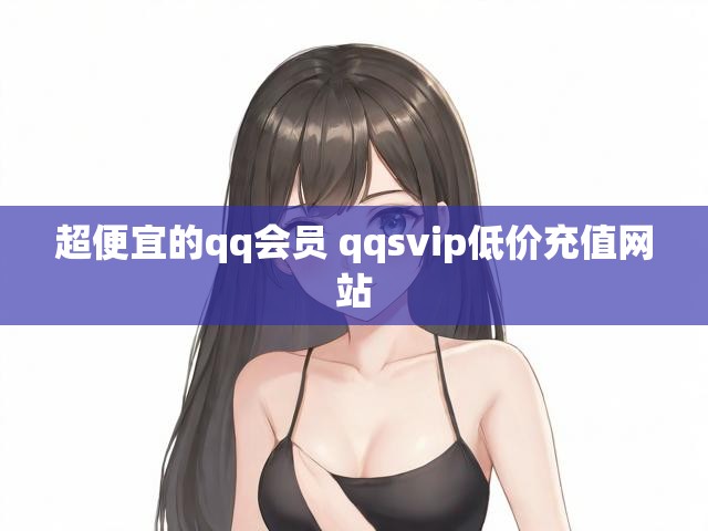 超便宜的qq会员 qqsvip低价充值网站