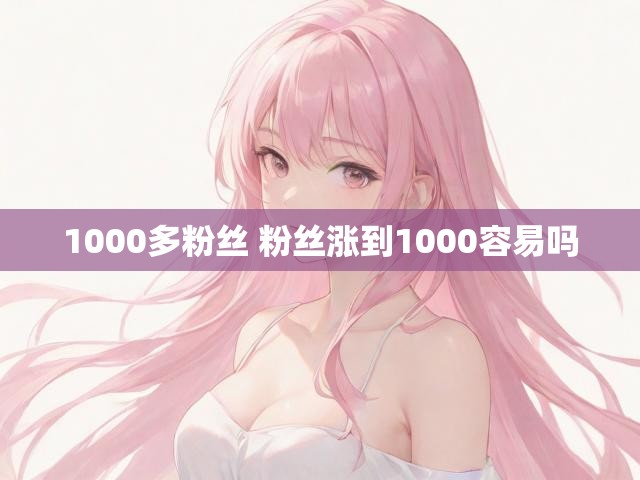 1000多粉丝 粉丝涨到1000容易吗
