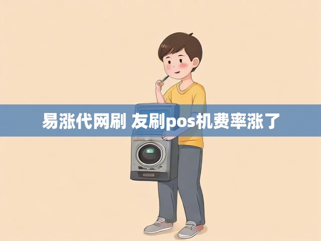 易涨代网刷 友刷pos机费率涨了