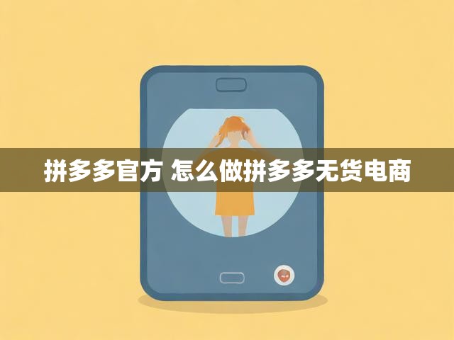 拼多多官方 怎么做拼多多无货电商
