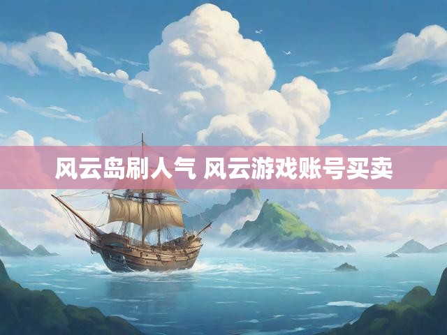 风云岛刷人气 风云游戏账号买卖
