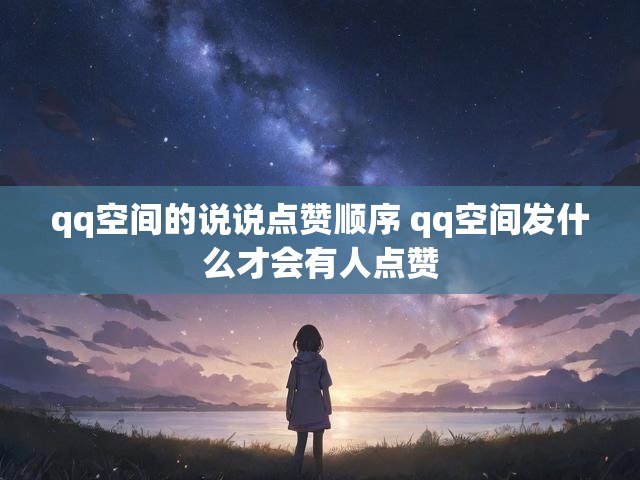 qq空间的说说点赞顺序 qq空间发什么才会有人点赞