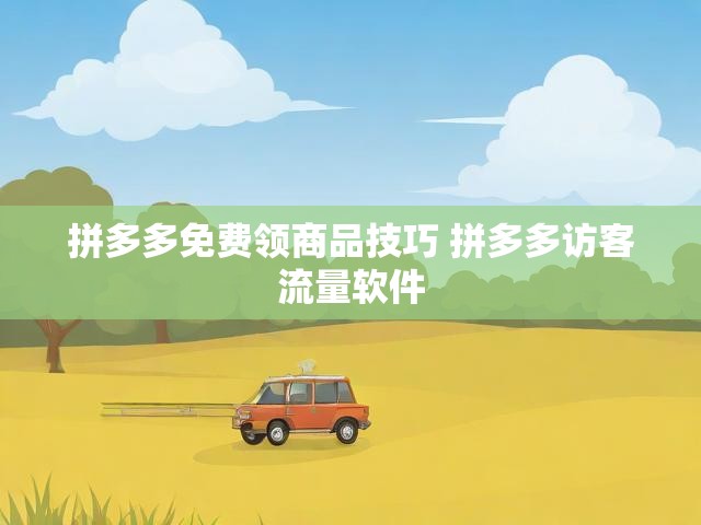 拼多多免费领商品技巧 拼多多访客流量软件