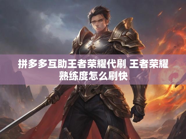 拼多多互助王者荣耀代刷 王者荣耀熟练度怎么刷快
