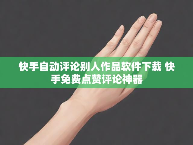 快手自动评论别人作品软件下载 快手免费点赞评论神器