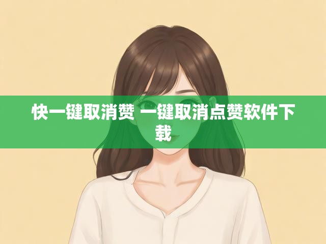 快一键取消赞 一键取消点赞软件下载