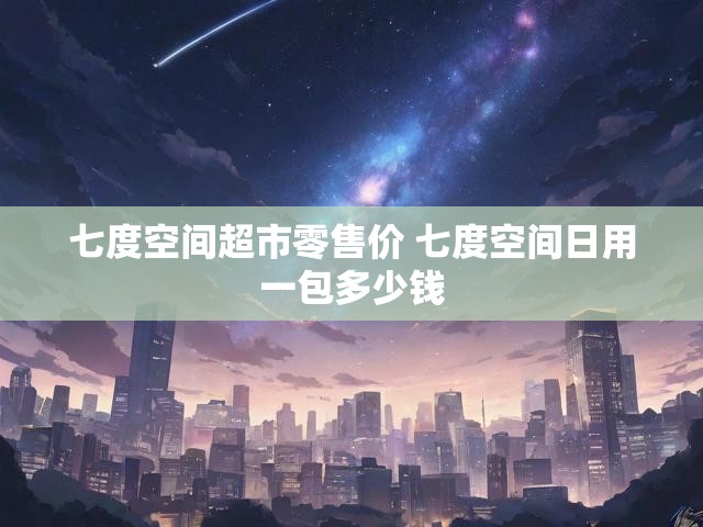 七度空间超市零售价 七度空间日用一包多少钱