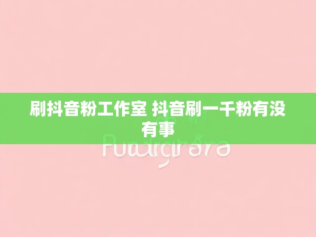 刷抖音粉工作室 抖音刷一千粉有没有事