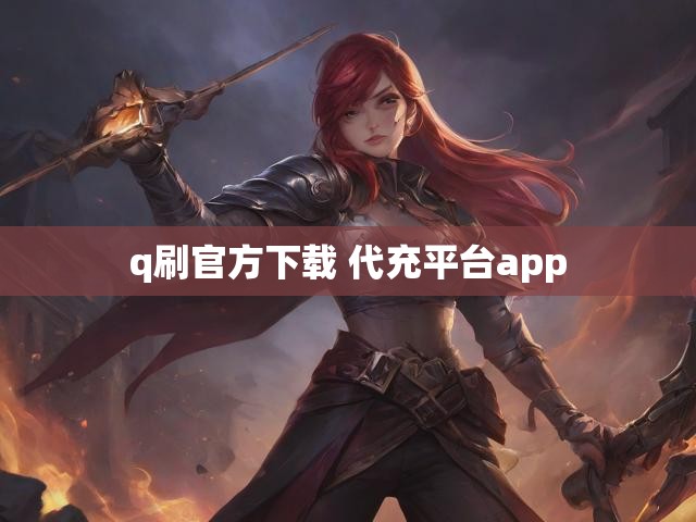 q刷官方下载 代充平台app