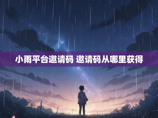 小雨平台邀请码 邀请码从哪里获得
