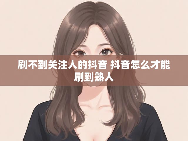 刷不到关注人的抖音 抖音怎么才能刷到熟人