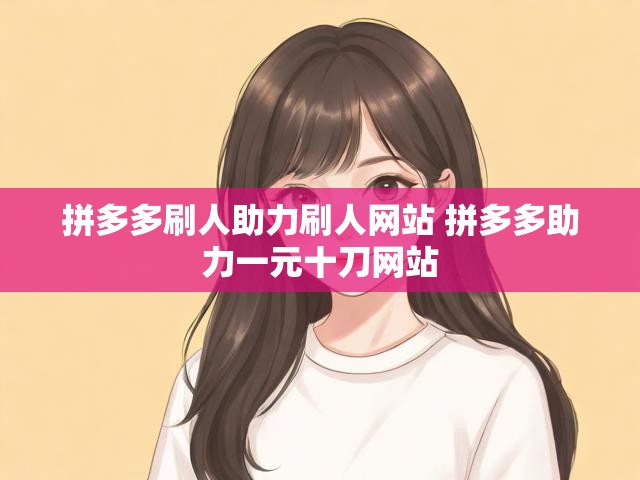 拼多多刷人助力刷人网站 拼多多助力一元十刀网站