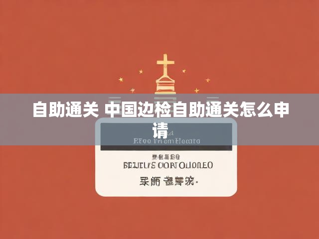 自助通关 中国边检自助通关怎么申请