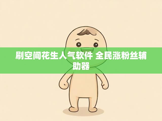 刷空间花生人气软件 全民涨粉丝辅助器