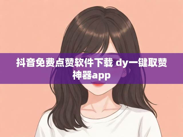 抖音免费点赞软件下载 dy一键取赞神器app