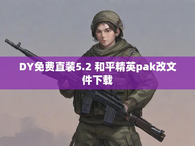 DY免费直装5.2 和平精英pak改文件下载