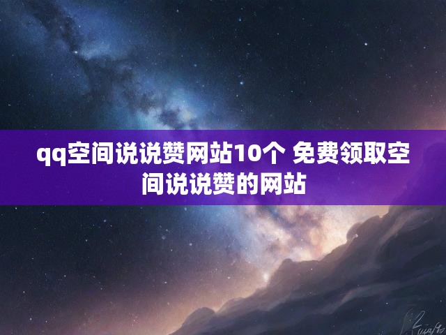qq空间说说赞网站10个 免费领取空间说说赞的网站