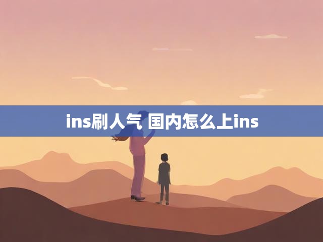 ins刷人气 国内怎么上ins