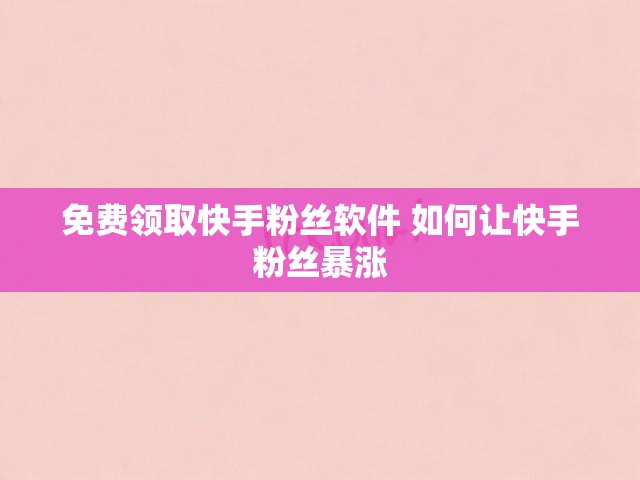 免费领取快手粉丝软件 如何让快手粉丝暴涨