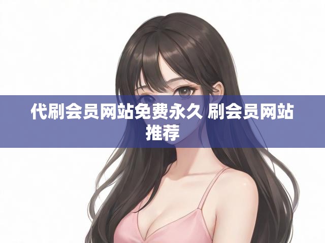 代刷会员网站免费永久 刷会员网站推荐