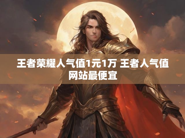 王者荣耀人气值1元1万 王者人气值网站最便宜