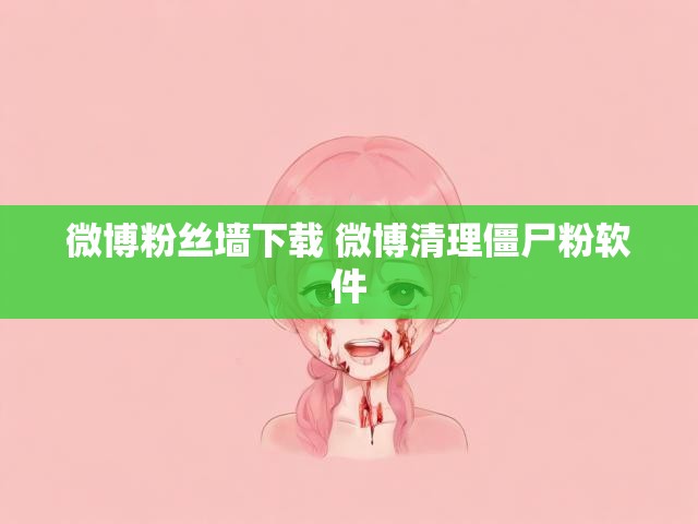 微博粉丝墙下载 微博清理僵尸粉软件