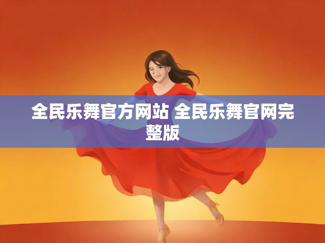 全民乐舞官方网站 全民乐舞官网完整版