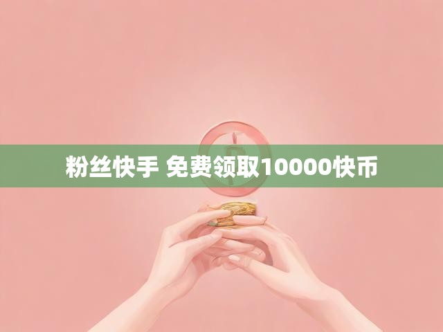 粉丝快手 免费领取10000快币