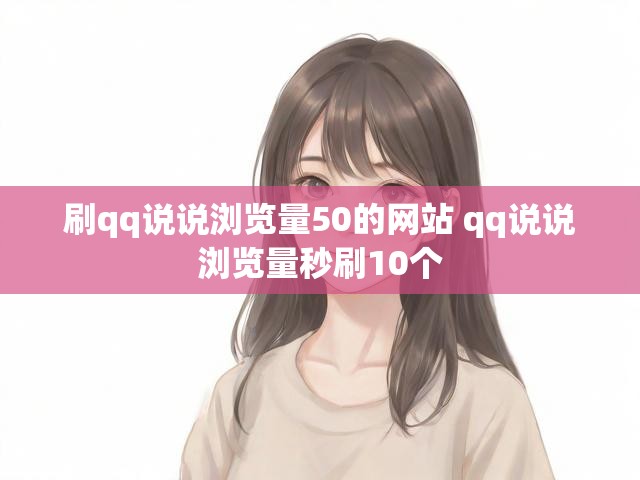 刷qq说说浏览量50的网站 qq说说浏览量秒刷10个