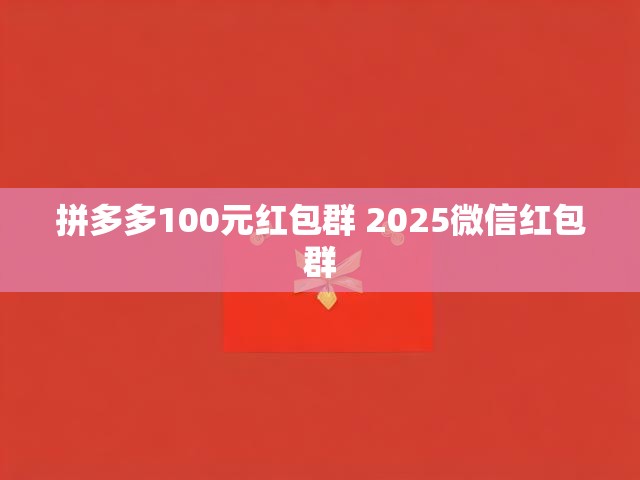 拼多多100元红包群 2025微信红包群