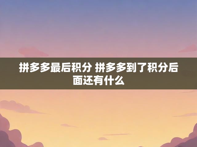 拼多多最后积分 拼多多到了积分后面还有什么