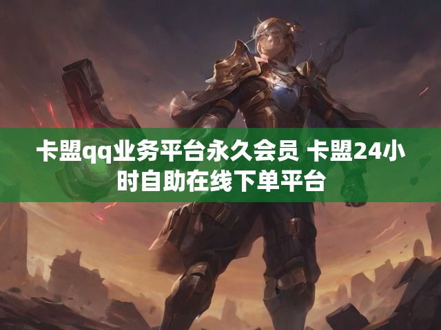 卡盟qq业务平台永久会员 卡盟24小时自助在线下单平台